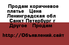 Продам коричневое платье › Цена ­ 1 500 - Ленинградская обл., Санкт-Петербург г. Другое » Продам   